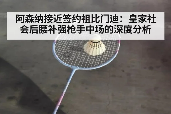 阿森纳接近签约祖比门迪:皇家社会后腰补强枪手中场的深度分析