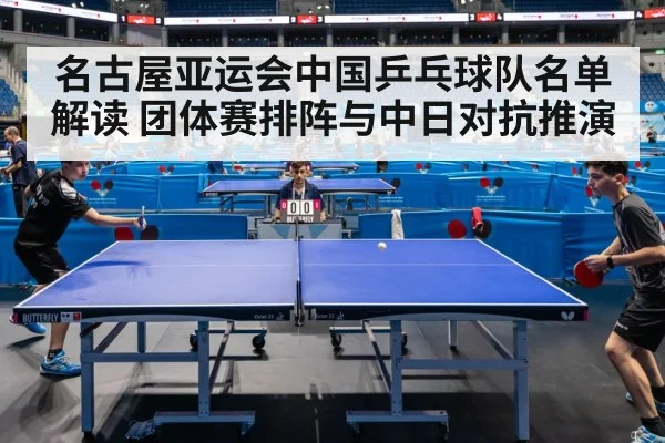 名古屋亚运会中国乒乓球队名单解读 团体赛排阵与中日对抗推演