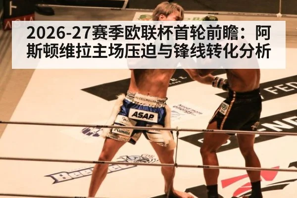 2026-27赛季欧联杯首轮前瞻：阿斯顿维拉主场压迫与锋线转化分析
