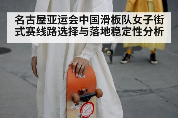 名古屋亚运会中国滑板队女子街式赛线路选择与落地稳定性分析