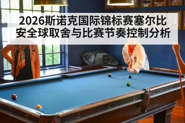 2026斯诺克国际锦标赛塞尔比安全球取舍与比赛节奏控制分析